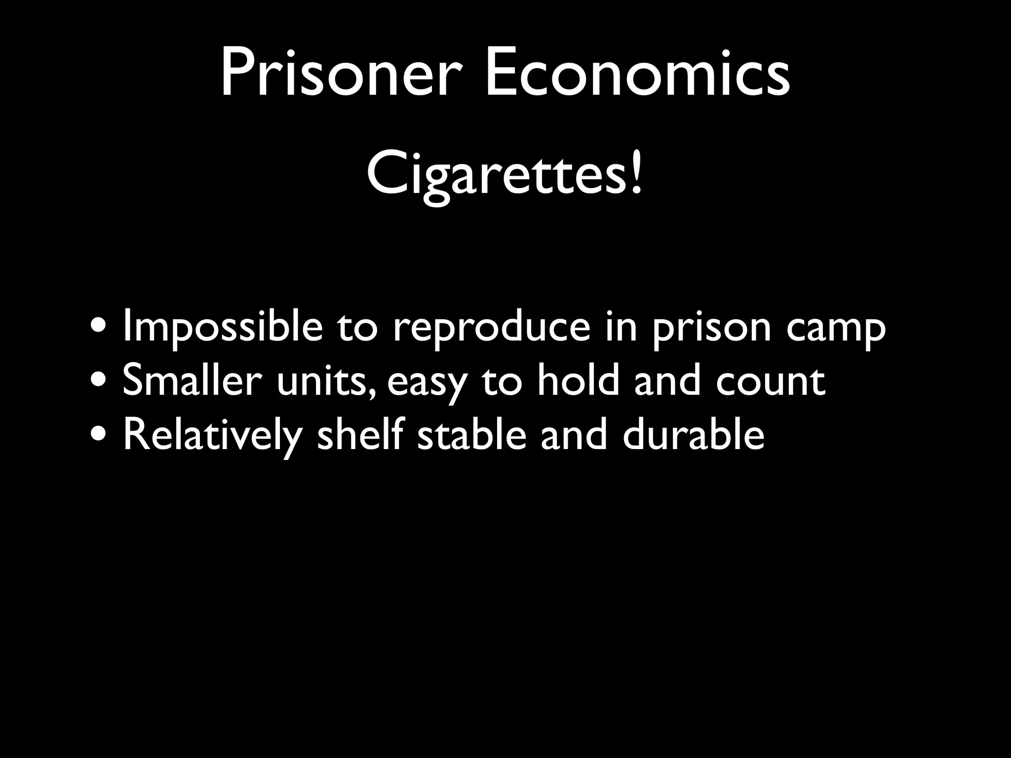 Prisoner Economics
             Cigarettes!

• Impossible to reproduce in prison camp
• Smaller units, easy to hold and count
• Relatively shelf stable and durable
 