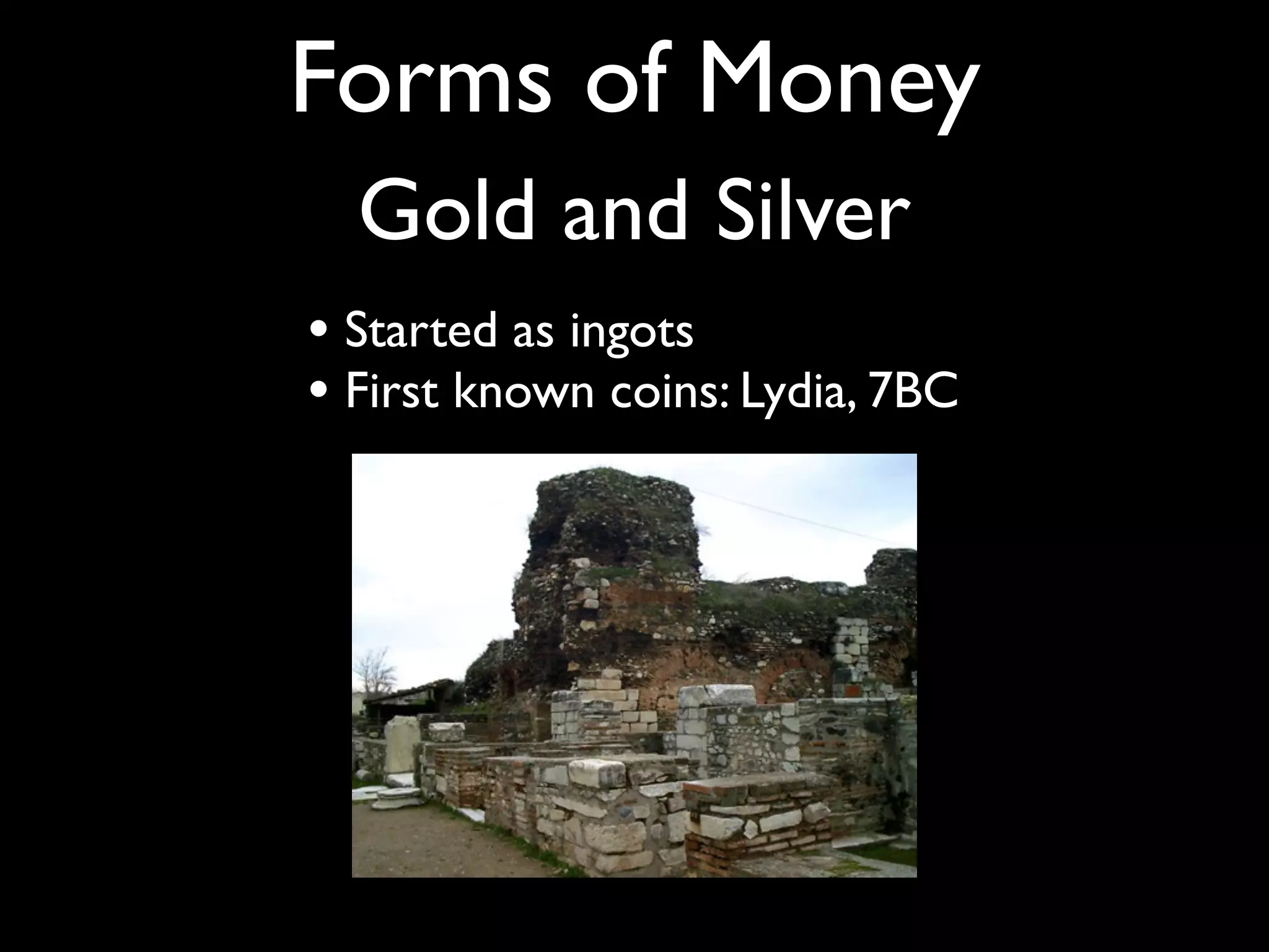 Forms of Money
  Gold and Silver
• Started as ingots
• First known coins: Lydia, 7BC
 