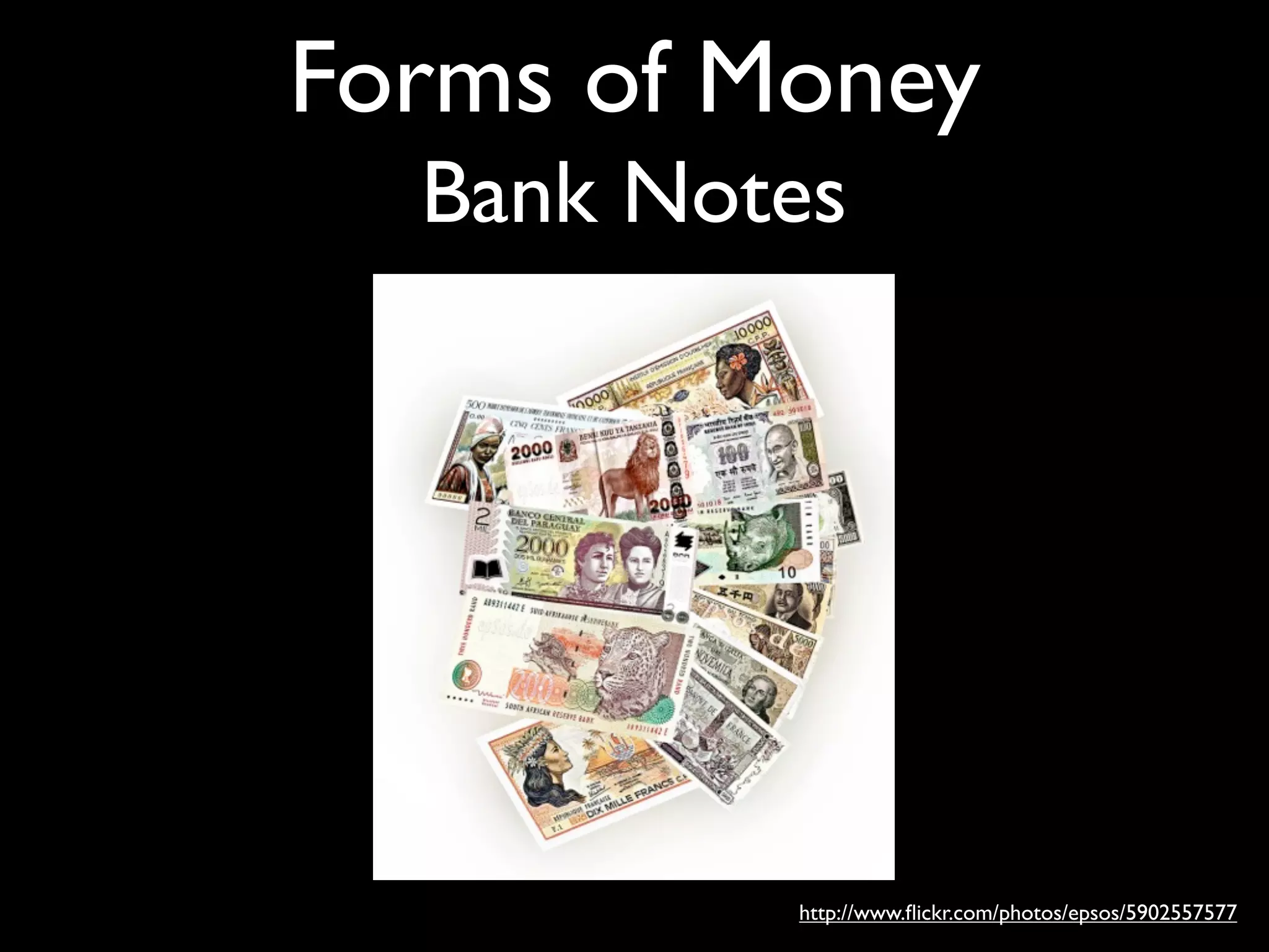 Forms of Money
  Bank Notes




          http://www.ﬂickr.com/photos/epsos/5902557577
 