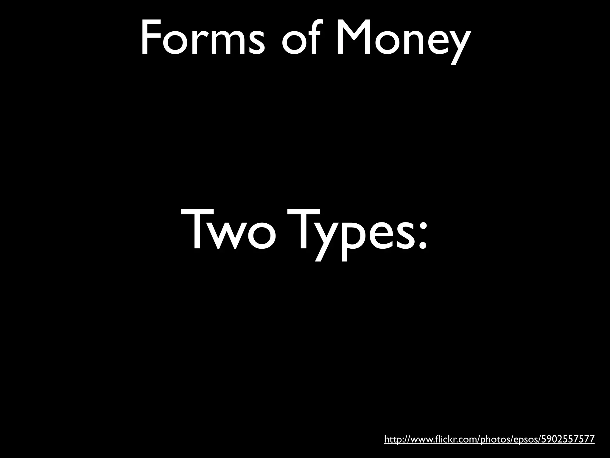 Forms of Money


 Two Types:


          http://www.ﬂickr.com/photos/epsos/5902557577
 
