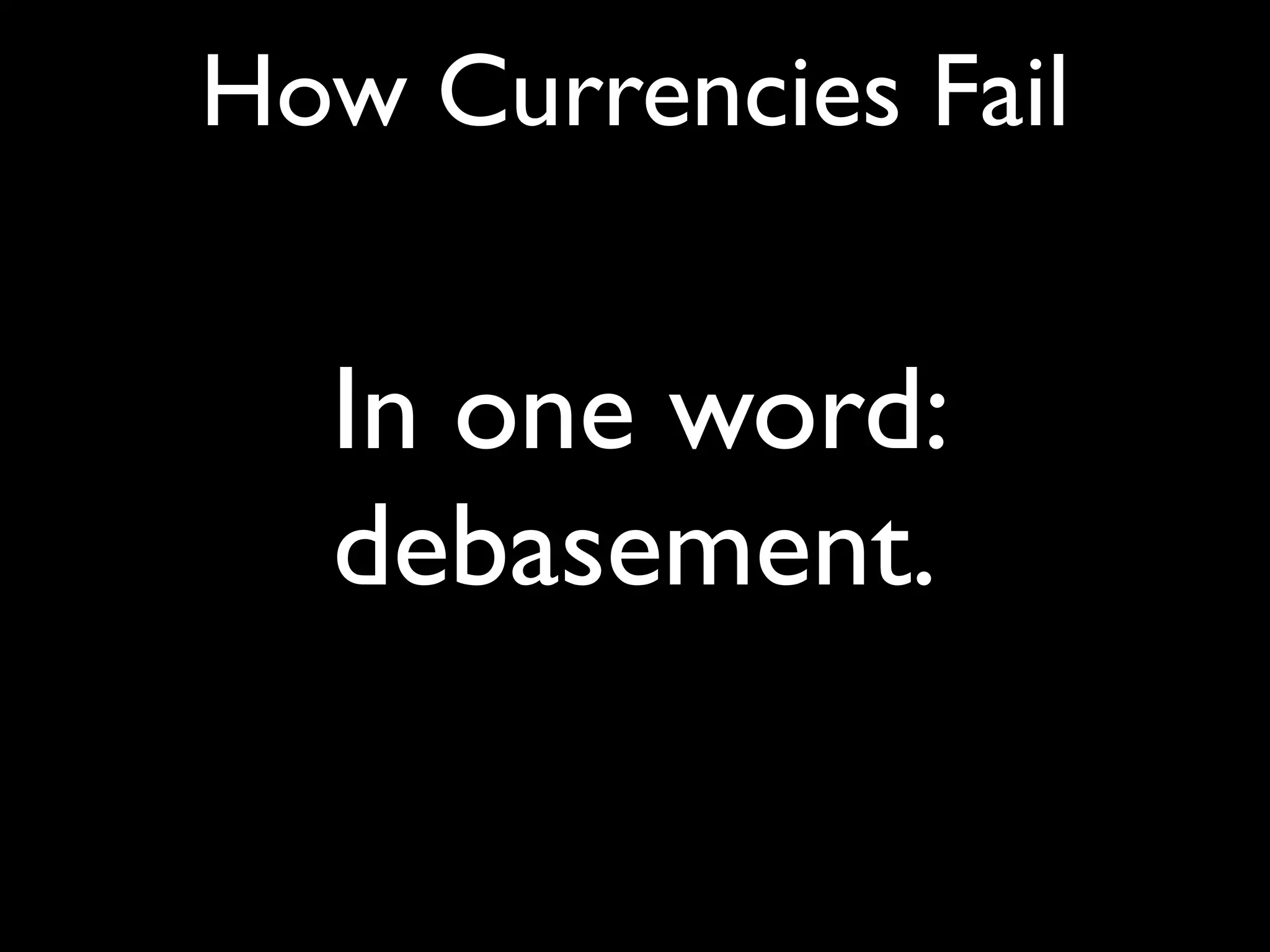 How Currencies Fail


  In one word:
  debasement.
 
