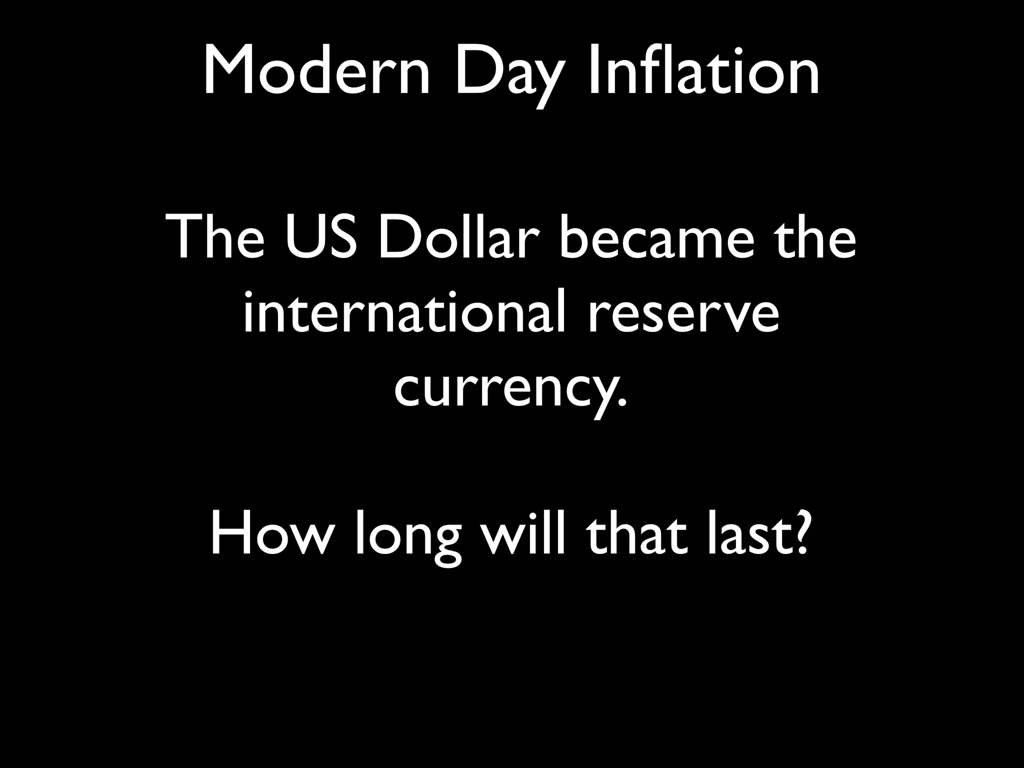 Modern Day Inﬂation

The US Dollar became the
  international reserve
        currency.

 How long will that last?
 