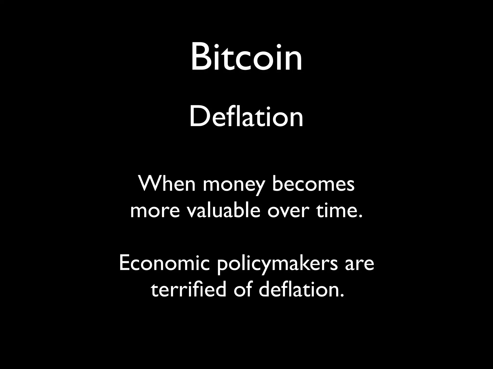 Bitcoin
       Deﬂation

 When money becomes
 more valuable over time.

Economic policymakers are
   terriﬁed of deﬂation.
 