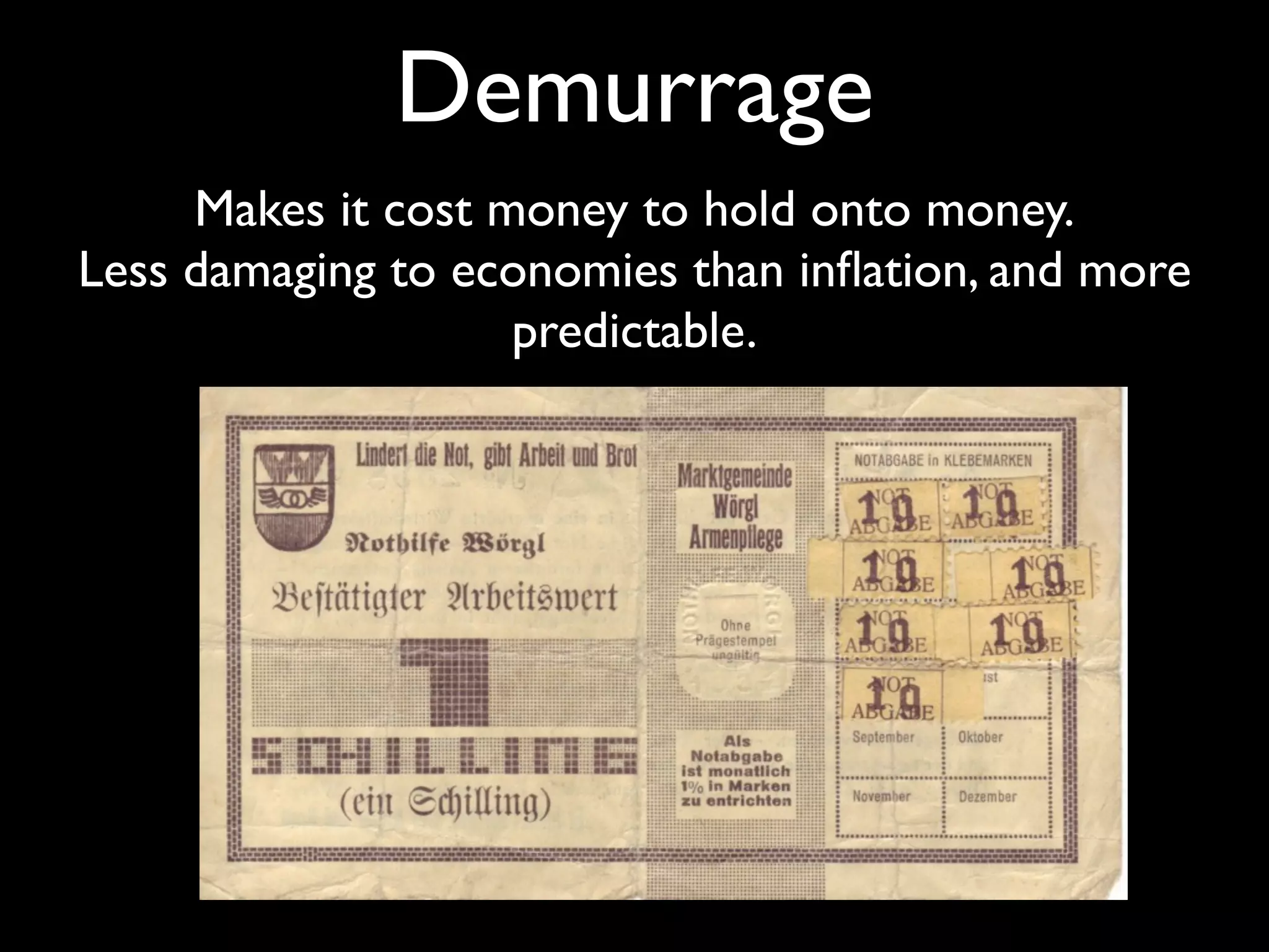 Demurrage
     Makes it cost money to hold onto money.
Less damaging to economies than inﬂation, and more
                    predictable.
 