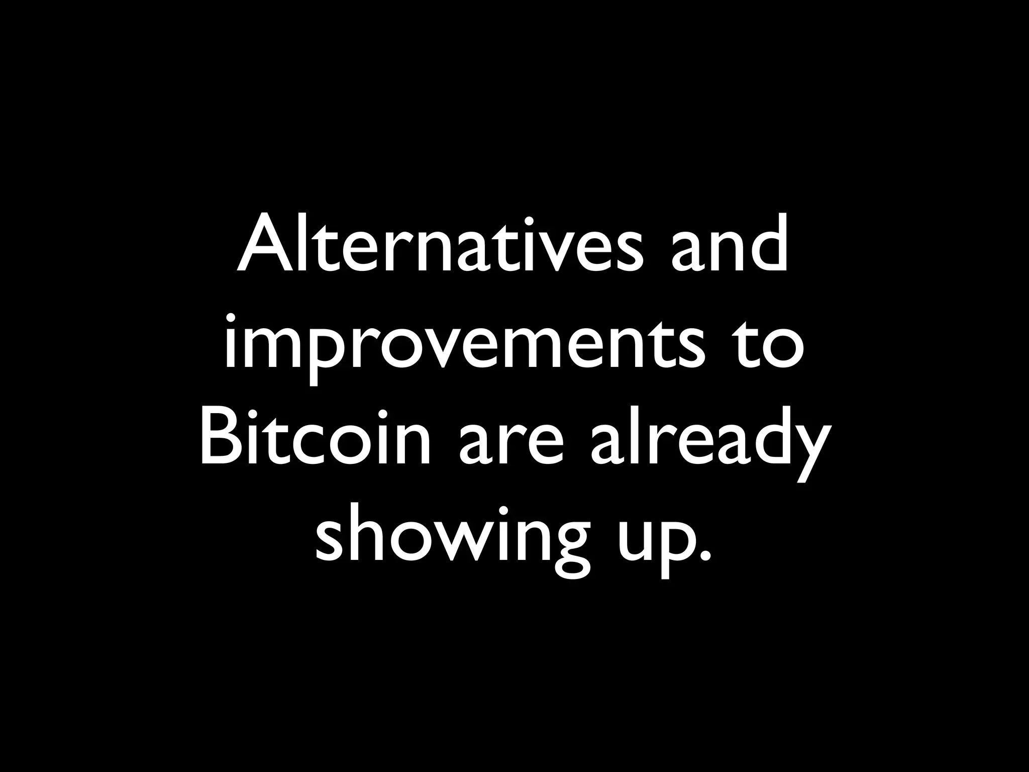 Alternatives and
 improvements to
Bitcoin are already
    showing up.
 
