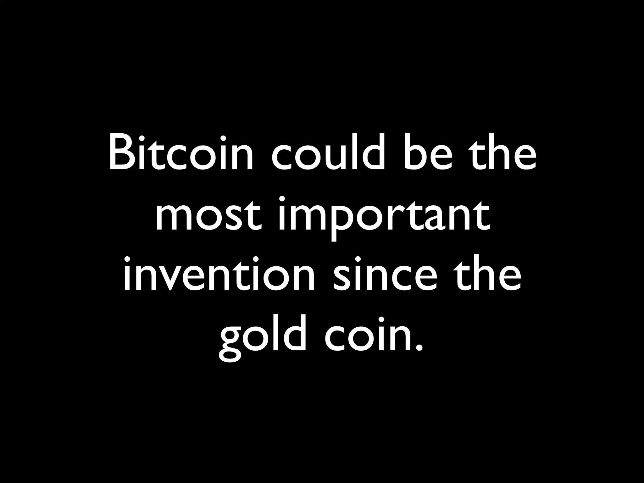 Bitcoin could be the
   most important
 invention since the
     gold coin.
 