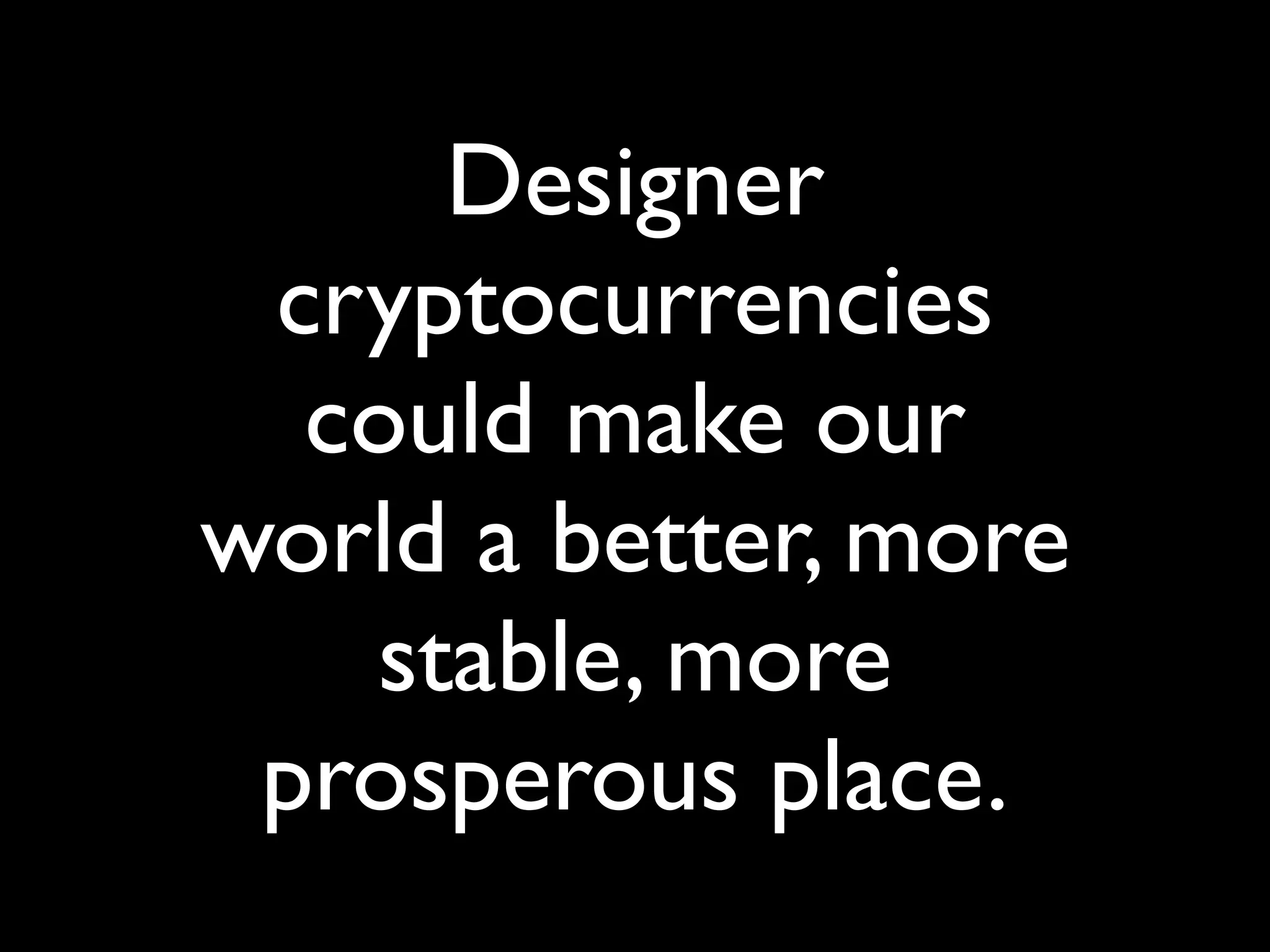 Designer
 cryptocurrencies
  could make our
world a better, more
   stable, more
 prosperous place.
 