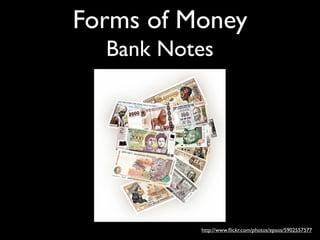 Forms of Money
  Bank Notes




          http://www.ﬂickr.com/photos/epsos/5902557577
 