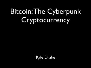 Bitcoin: The Cyberpunk
    Cryptocurrency



        Kyle Drake
 