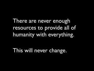 There are never enough
resources to provide all of
humanity with everything.

This will never change.
 