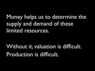 Money helps us to determine the
supply and demand of these
limited resources.

Without it, valuation is difﬁcult.
Producti...