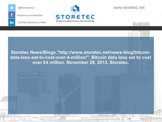 Storetec News/Blogs."http://www.storetec.net/news-blog/bitcoindata-loss-set-to-cost-over-4-million/". Bitcoin data loss set to cost
over £4 million. November 29, 2013. Storetec.

 