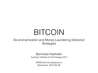 BITCOIN
De-anonymization and Money Laundering Detection
Strategies
Bernhard Haslhofer
Austrian Institute of Technology (AIT)
APWG eCrime Symposium
Barcelona, 2015-05-26
 