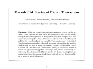 19
Towards Risk Scoring of Bitcoin Transactions
Malte M¨oser, Rainer B¨ohme, and Dominic Breuker
Department of Information...