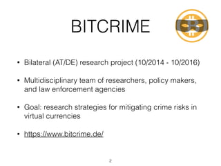 BITCRIME
• Bilateral (AT/DE) research project (10/2014 - 10/2016)
• Multidisciplinary team of researchers, policy makers,
...