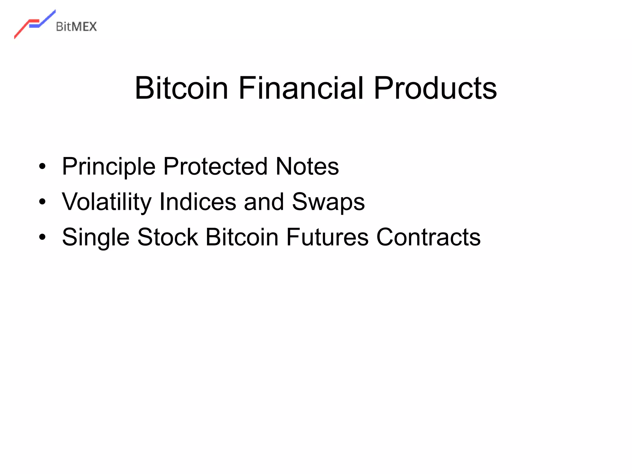 Bitcoin Financial Products
• Principle Protected Notes
• Volatility Indices and Swaps
• Single Stock Bitcoin Futures Contracts
 