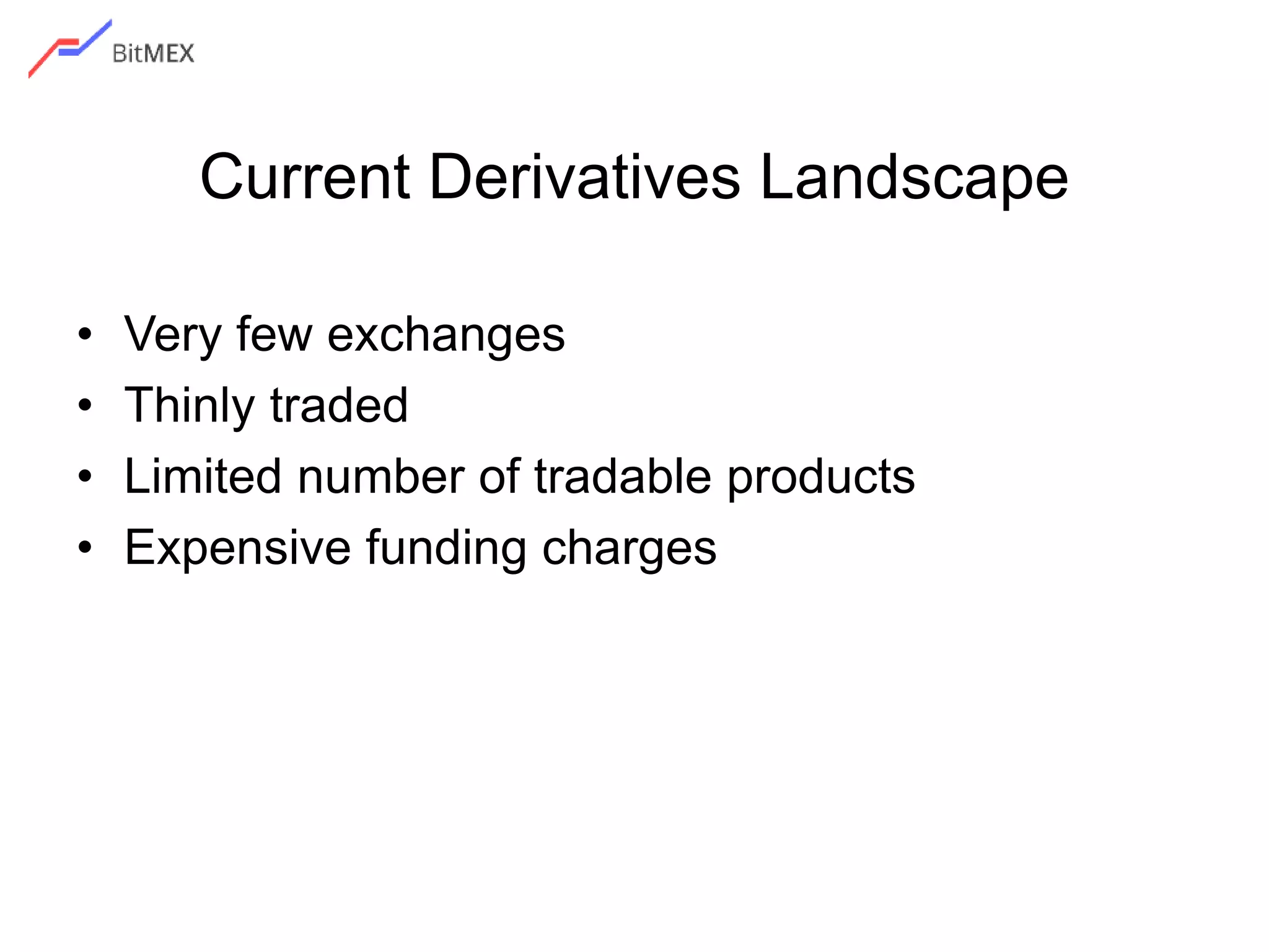 Current Derivatives Landscape
• Very few exchanges
• Thinly traded
• Limited number of tradable products
• Expensive funding charges
 