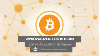 WPROWADZENIE DO BITCOIN
szanse dla polskich startupów
Maciej Ołpiński | www.maciejolpinski.com

 