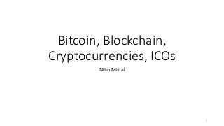 Bitcoin, Blockchain,
Cryptocurrencies, ICOs
Nitin Mittal
1
 