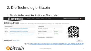 2. Die Technologie Bitcoin
d. Bitcoin Wallets und Kontostände: Blockchain

Quelle: https://blockchain.info/address/1GWmiY3TdDXVENA5gj91aY3hgMGZXVBF7V
Christian Mäder 8.3.2014

13

 