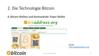 2. Die Technologie Bitcoin
d. Bitcoin Wallets und Kontostände: Paper Wallet

Quelle:
http://www.bitaddress.org

Christian Mäder 8.3.2014

14

 