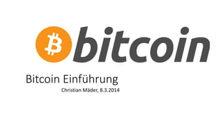 Bitcoin Einführung
Christian Mäder, 8.3.2014

 