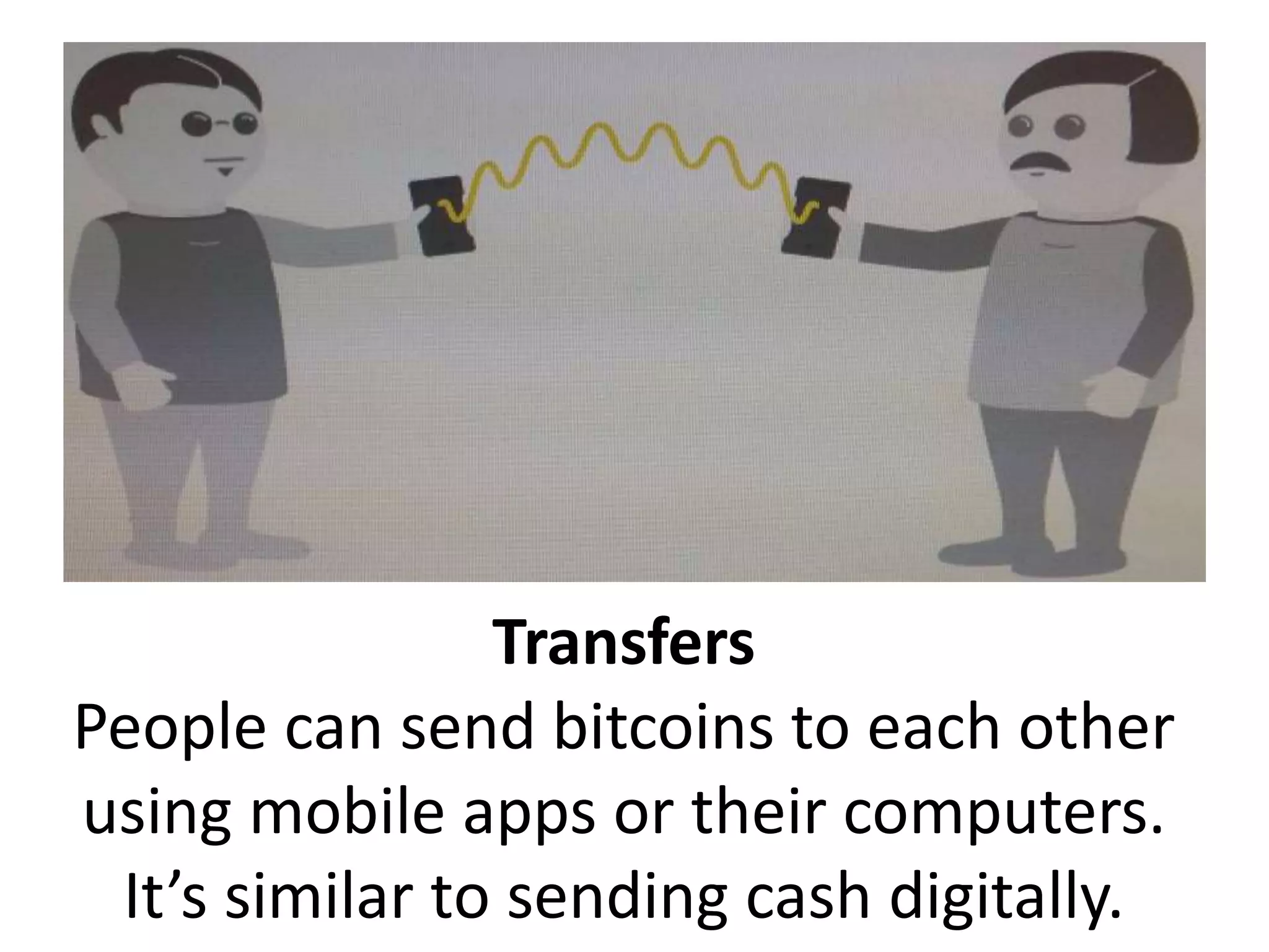 Transfers
People can send bitcoins to each other
using mobile apps or their computers.
It’s similar to sending cash digitally.
 