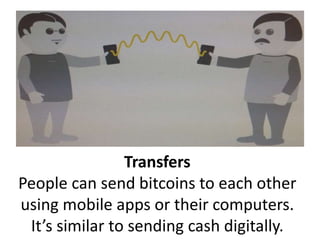 Transfers
People can send bitcoins to each other
using mobile apps or their computers.
It’s similar to sending cash digitally.
 