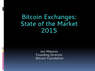 Jon Matonis
Founding Director
Bitcoin Foundation
Bitcoin Exchanges:
State of the Market
2015
 