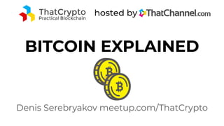 BITCOIN EXPLAINED
Denis Serebryakov meetup.com/ThatCrypto
 