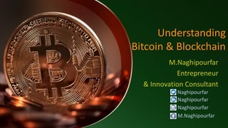 Understanding
Bitcoin & Blockchain
M.Naghipourfar
Entrepreneur
& Innovation Consultant
Naghipourfar
Naghipourfar
M.Naghipourfar
Naghipourfar
 