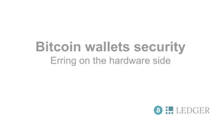 LEDGER
Bitcoin wallets security
Erring on the hardware side
 