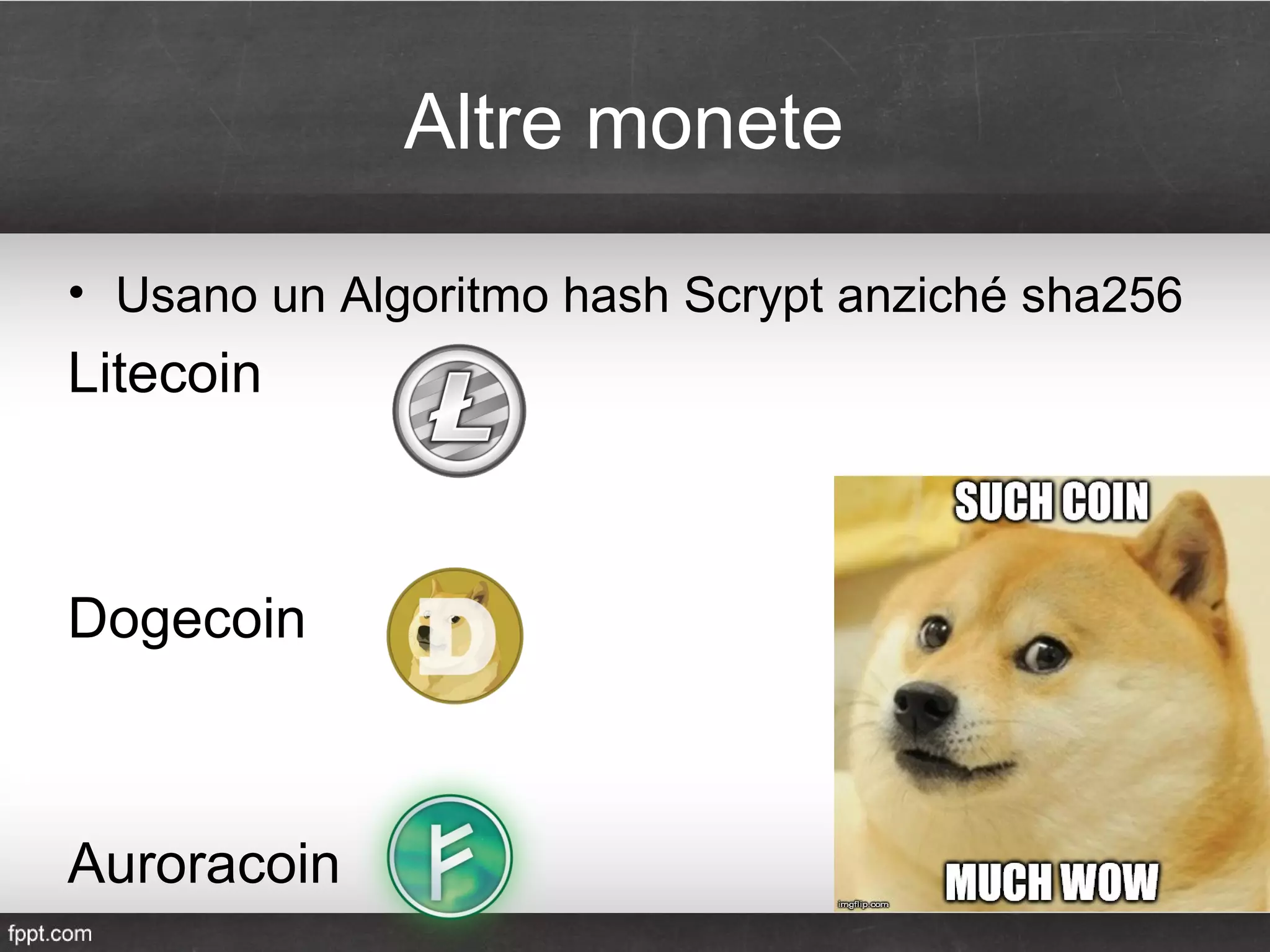 Altre monete
• Usano un Algoritmo hash Scrypt anziché sha256
Litecoin
Dogecoin
Auroracoin
 