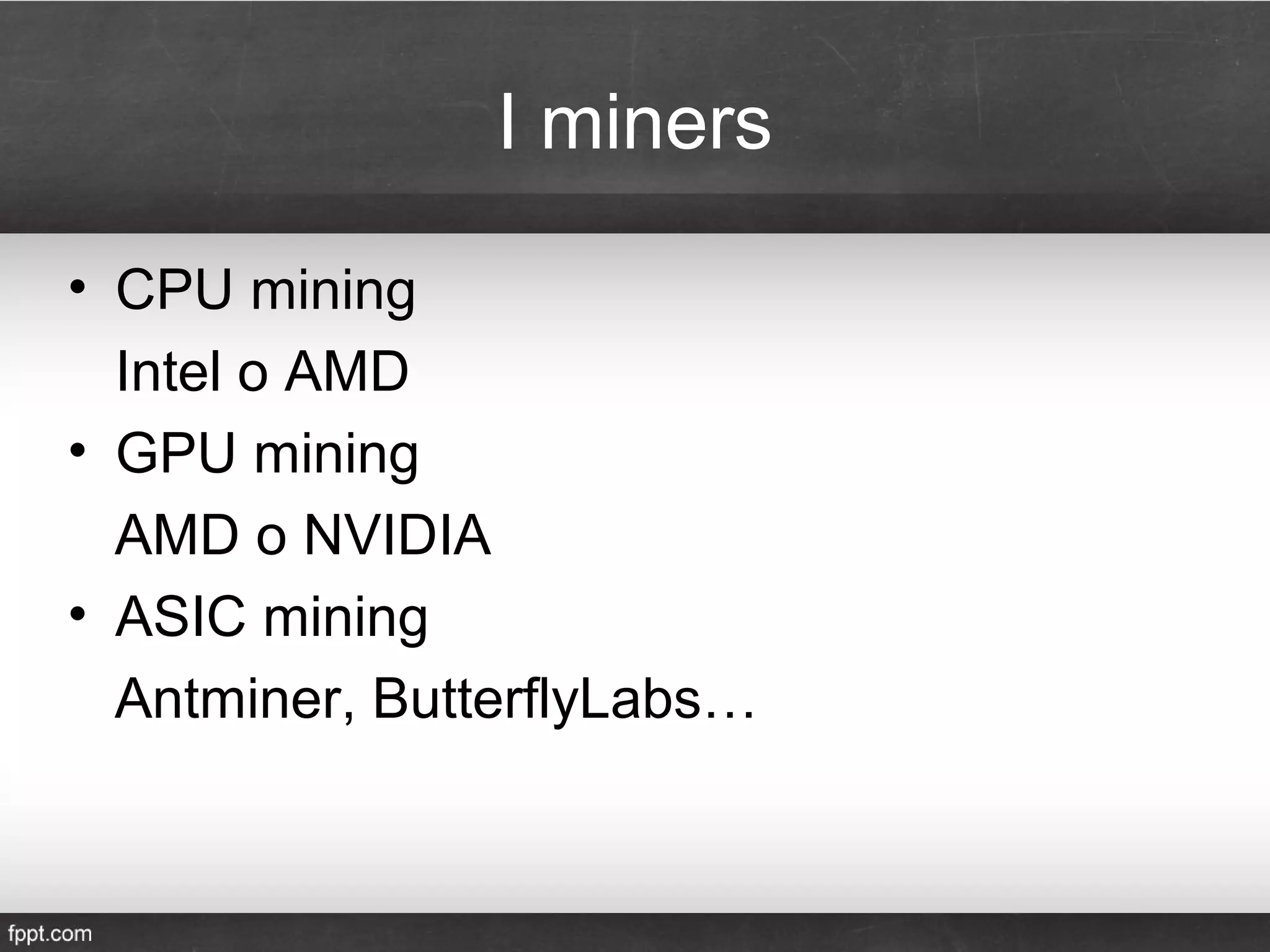 I miners
• CPU mining
Intel o AMD
• GPU mining
AMD o NVIDIA
• ASIC mining
Antminer, ButterflyLabs…
 
