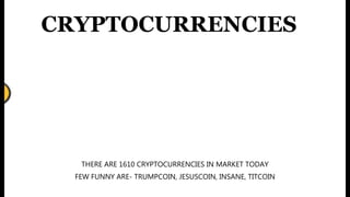 THERE ARE 1610 CRYPTOCURRENCIES IN MARKET TODAY
FEW FUNNY ARE- TRUMPCOIN, JESUSCOIN, INSANE, TITCOIN
CRYPTOCURRENCIES
 