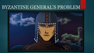BYZANTINE GENERAL’S PROBLEM
 