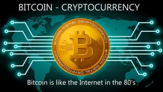 BITCOIN - CRYPTOCURRENCY
Bitcoin is like the Internet in the 80’s
 