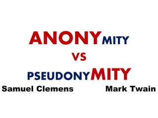 ANONYMITY
VS
PSEUDONYMITY
Mark TwainSamuel Clemens
 