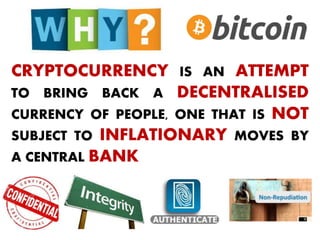 CRYPTOCURRENCY IS AN ATTEMPT
TO BRING BACK A DECENTRALISED
CURRENCY OF PEOPLE, ONE THAT IS NOT
SUBJECT TO INFLATIONARY MOVES BY
A CENTRAL BANK
 