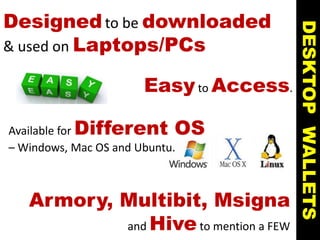 Designedto be downloaded
& used on Laptops/PCs
DESKTOPWALLETS
Armory, Multibit, Msigna
and Hiveto mention a FEW
Easyto Access.
Available for Different OS
– Windows, Mac OS and Ubuntu.
 