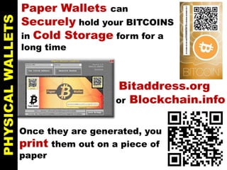 PHYSICALWALLETS
Once they are generated, you
print them out on a piece of
paper
Paper Wallets can
Securely hold your BITCOINS
in Cold Storage form for a
long time
Bitaddress.org
or Blockchain.info
 