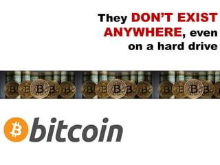 They DON’T EXIST
ANYWHERE, even
on a hard drive
 