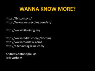 WANNA KNOW MORE?
https://bitcoin.org/
https://www.weusecoins.com/en/
http://www.bitcoinbg.eu/
http://www.reddit.com/r/Bitcoin/
http://www.coindesk.com/
http://bitcoinmagazine.com/
Andreas Antonopoulos
Erik Vorhees
 
