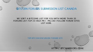 BITCOIN FORUMS SUBMISSION LIST CANADA
WE SORT A BITCOINS LIST FOR YOU WITH MORE THAN 20
FORUMS LIST.TOP 20 HIGH PR1- PR2.DO-FOLLOW FORUM SITES
LIST HERE.
TOP BITCOIN DISCUSSION FORUMS SITE
HTTP://BTCWARRIORS.COM/
 