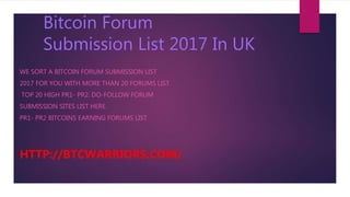 Bitcoin Forum
Submission List 2017 In UK
WE SORT A BITCOIN FORUM SUBMISSION LIST
2017 FOR YOU WITH MORE THAN 20 FORUMS LIST.
TOP 20 HIGH PR1- PR2. DO-FOLLOW FORUM
SUBMISSION SITES LIST HERE.
PR1- PR2 BITCOINS EARNING FORUMS LIST
HTTP://BTCWARRIORS.COM/
 