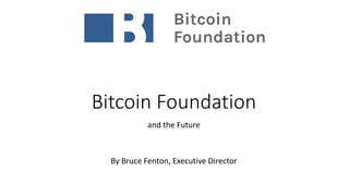Bitcoin Foundation
and the Future
By Bruce Fenton, Executive Director
 