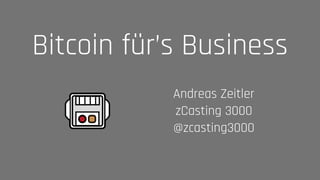 Andreas Zeitler 
zCasting 3000 
@zcasting3000
Bitcoin für’s Business
 
