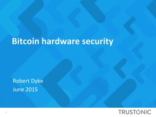 1
Bitcoin hardware security
Robert Dyke
June 2015
 
