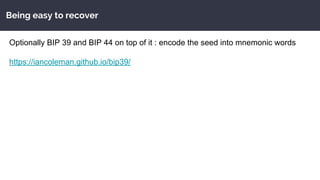 Being easy to recover
Optionally BIP 39 and BIP 44 on top of it : encode the seed into mnemonic words
https://iancoleman.github.io/bip39/
 