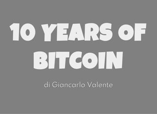10 YEARS OF10 YEARS OF
BITCOINBITCOIN
di Giancarlo Valentedi Giancarlo Valente
 